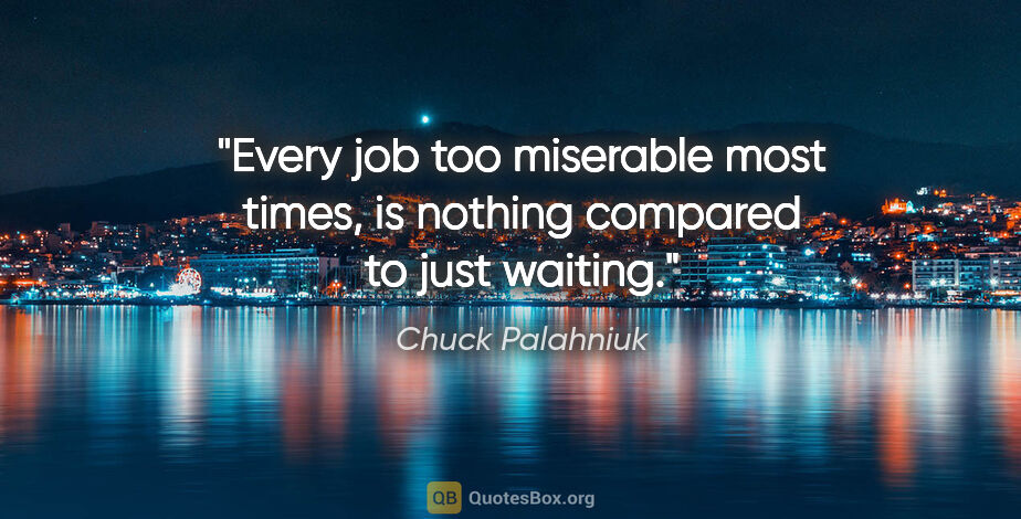 Chuck Palahniuk quote: "Every job too miserable most times, is nothing compared to..."