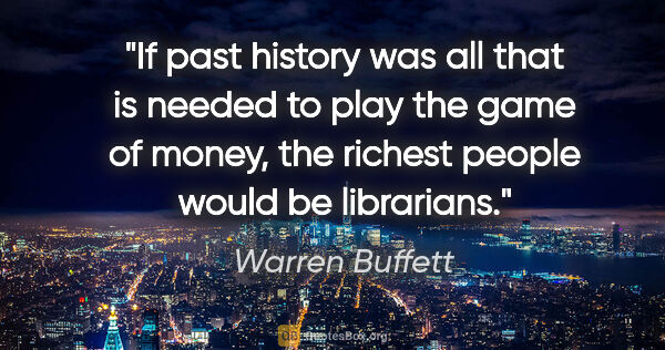 Warren Buffett quote: "If past history was all that is needed to play the game of..."