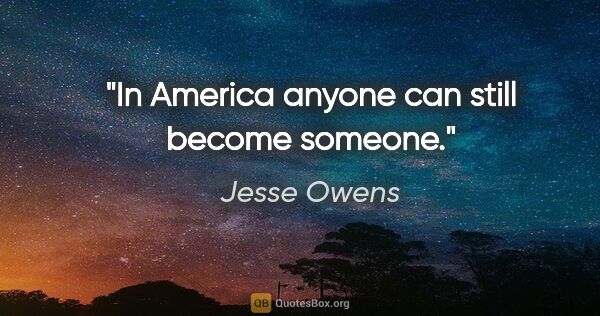 Jesse Owens quote: "In America anyone can still become someone."