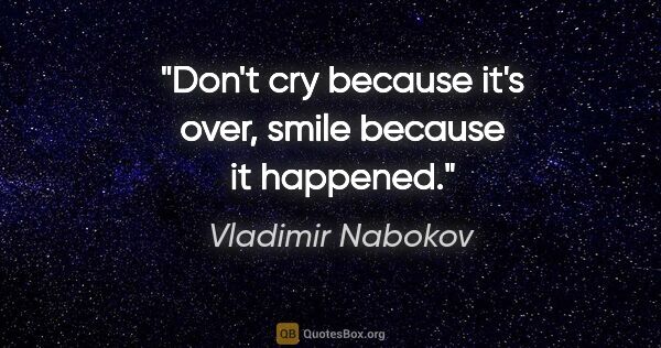 Vladimir Nabokov quote: "Don't cry because it's over, smile because it happened."