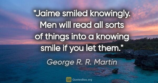 George R. R. Martin quote: "Jaime smiled knowingly. Men will read all sorts of things into..."