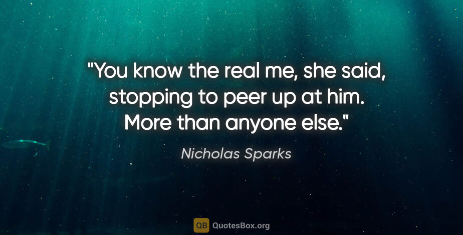 Nicholas Sparks quote: "You know the real me," she said, stopping to peer up at him...."