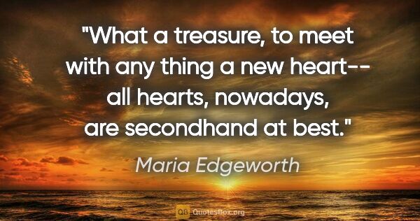 Maria Edgeworth quote: "What a treasure, to meet with any thing a new heart-- all..."