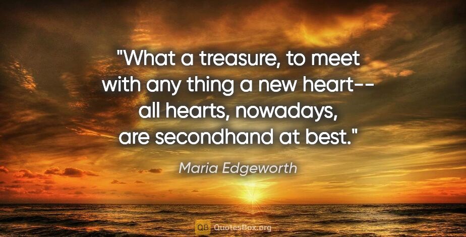 Maria Edgeworth quote: "What a treasure, to meet with any thing a new heart-- all..."