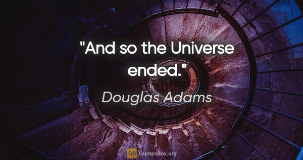 Douglas Adams quote: "And so the Universe ended."