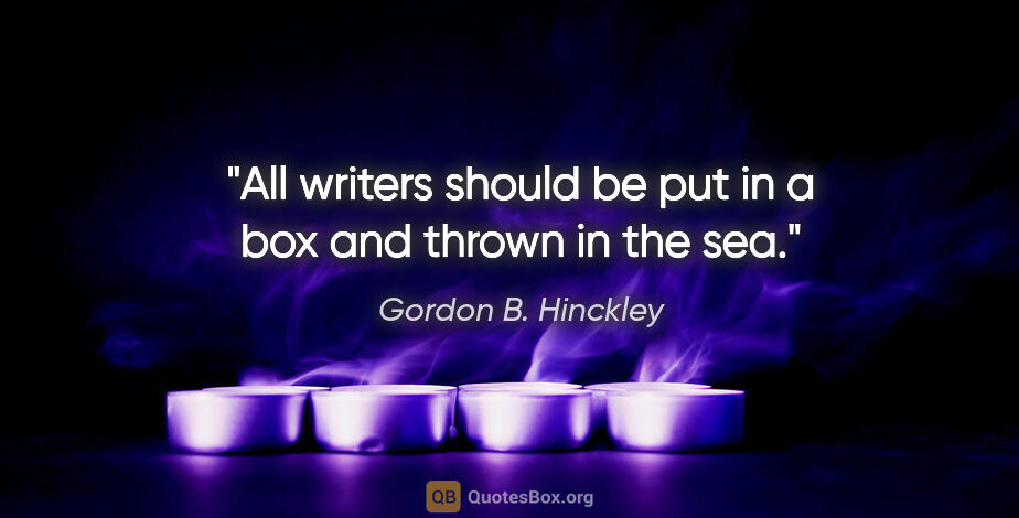 Gordon B. Hinckley quote: "All writers should be put in a box and thrown in the sea."