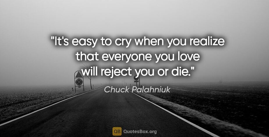 Chuck Palahniuk quote: "It's easy to cry when you realize that everyone you love will..."