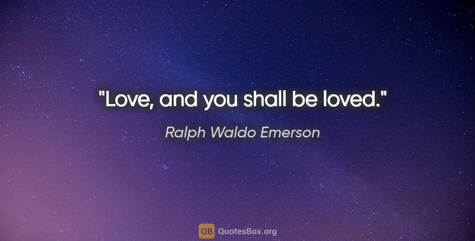 Ralph Waldo Emerson quote: "Love, and you shall be loved."