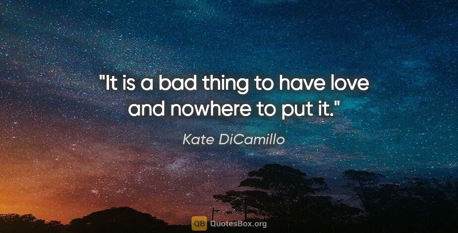 Kate DiCamillo quote: "It is a bad thing to have love and nowhere to put it."