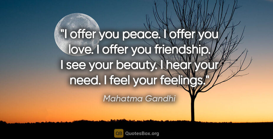 Mahatma Gandhi quote: "I offer you peace. I offer you love. I offer you friendship. I..."