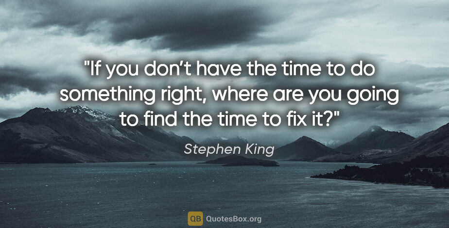 Stephen King quote: "If you don’t have the time to do something right, where are..."
