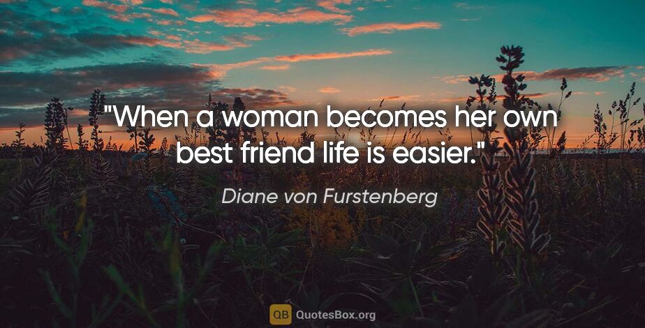 Diane von Furstenberg quote: "When a woman becomes her own best friend life is easier."