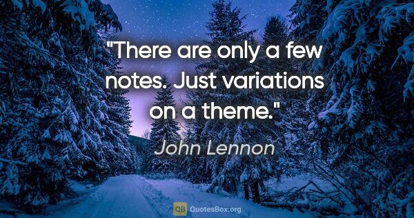 John Lennon quote: "There are only a few notes. Just variations on a theme."