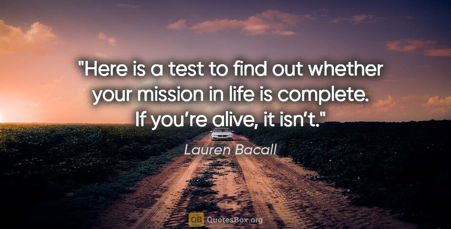 Lauren Bacall quote: "Here is a test to find out whether your mission in life is..."