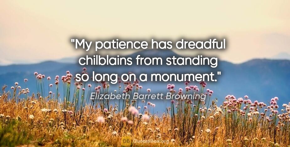 Elizabeth Barrett Browning quote: "My patience has dreadful chilblains from standing so long on a..."