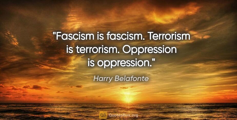 Harry Belafonte quote: "Fascism is fascism. Terrorism is terrorism. Oppression is..."