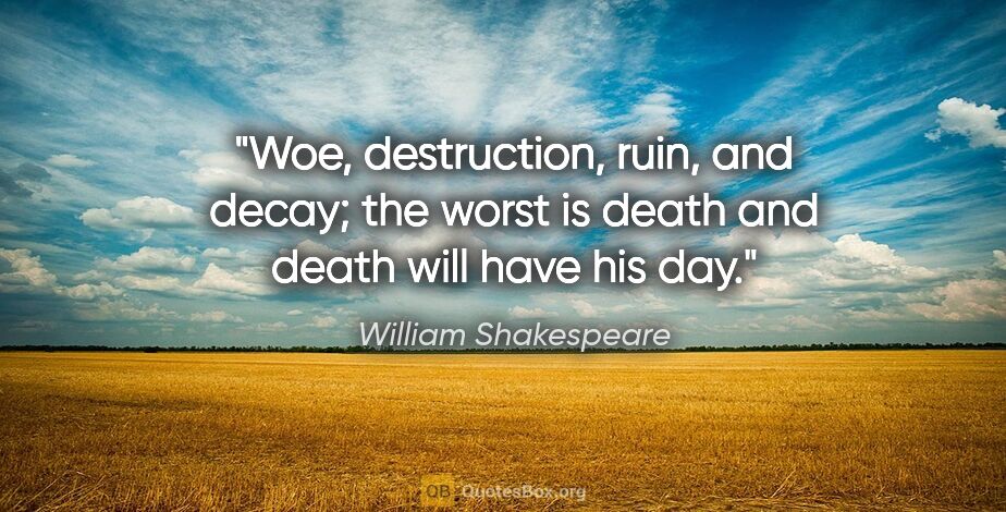 William Shakespeare quote: "Woe, destruction, ruin, and decay; the worst is death and..."