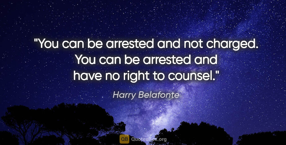 Harry Belafonte quote: "You can be arrested and not charged. You can be arrested and..."