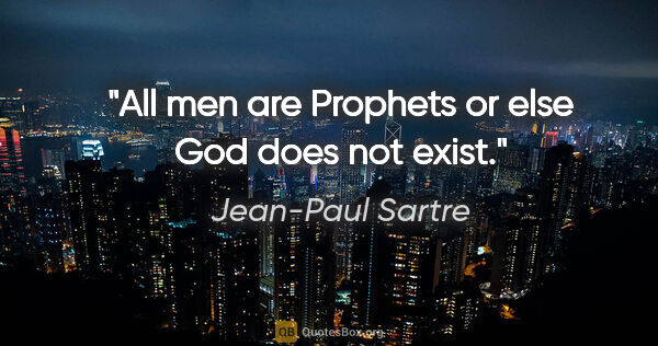 Jean-Paul Sartre quote: "All men are Prophets or else God does not exist."