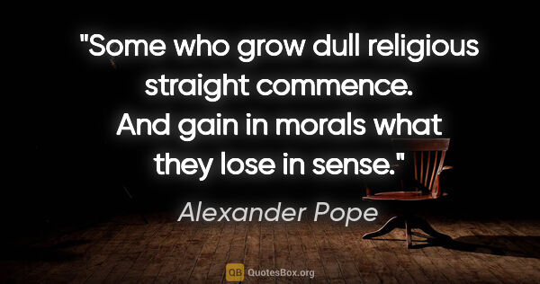 Alexander Pope quote: "Some who grow dull religious straight commence. And gain in..."