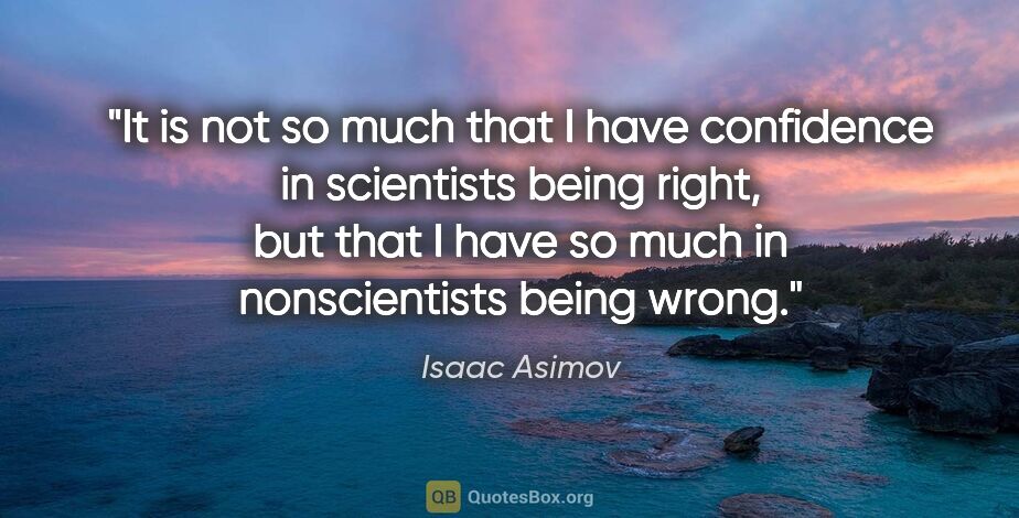 Isaac Asimov quote: "It is not so much that I have confidence in scientists being..."