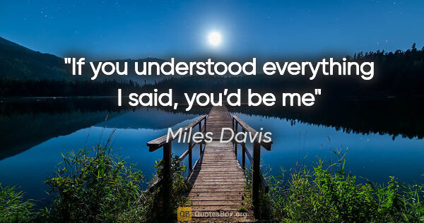 Miles Davis quote: "If you understood everything I said, you’d be me"