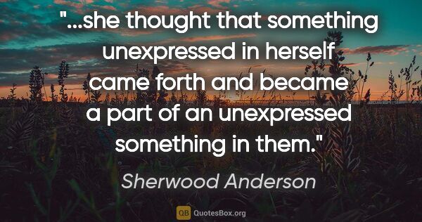Sherwood Anderson quote: "she thought that something unexpressed in herself came forth..."