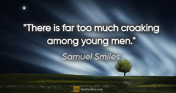 Samuel Smiles quote: "There is far too much croaking among young men."