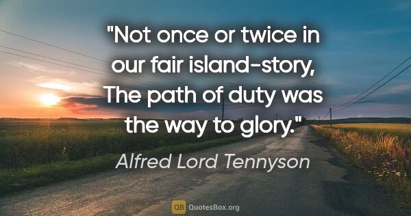 Alfred Lord Tennyson quote: "Not once or twice in our fair island-story, The path of duty..."