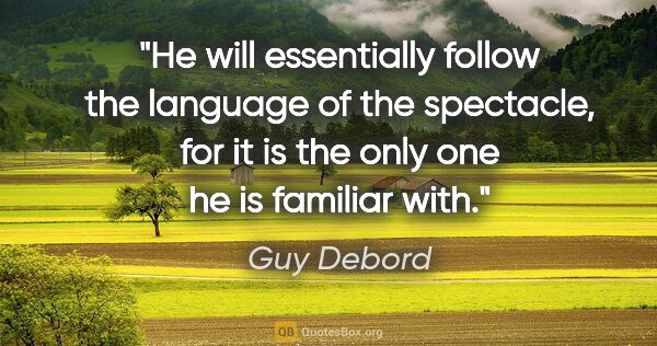 Guy Debord quote: "He will essentially follow the language of the spectacle, for..."