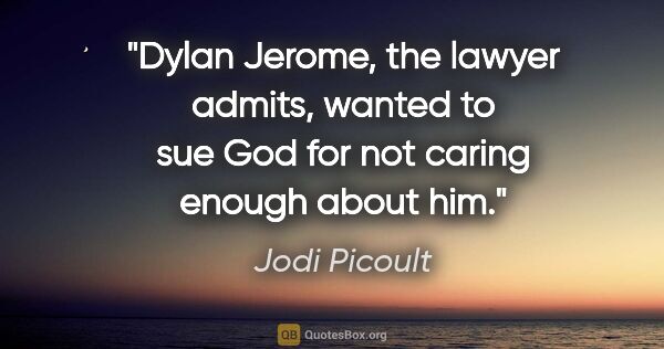 Jodi Picoult quote: "Dylan Jerome," the lawyer admits, "wanted to sue God for not..."