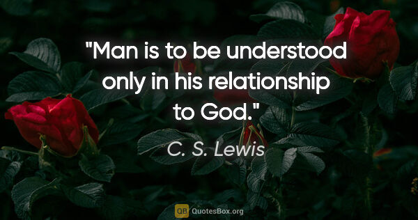 C. S. Lewis quote: "Man is to be understood only in his relationship to God."