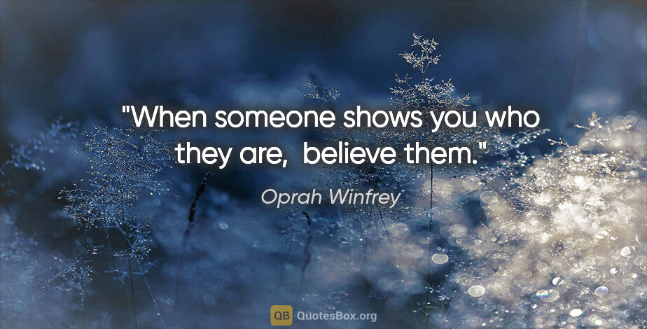 Oprah Winfrey quote: "When someone shows you who they are,  believe them."
