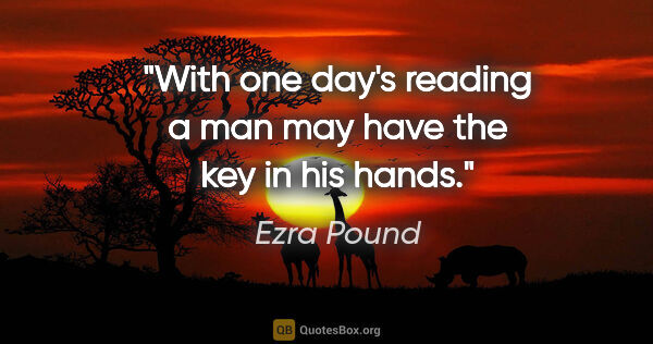Ezra Pound quote: "With one day's reading a man may have the key in his hands."