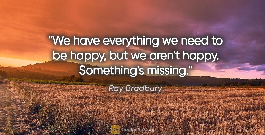Ray Bradbury quote: "We have everything we need to be happy, but we aren't happy...."