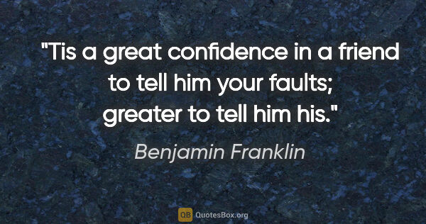 Benjamin Franklin quote: "Tis a great confidence in a friend to tell him your faults;..."