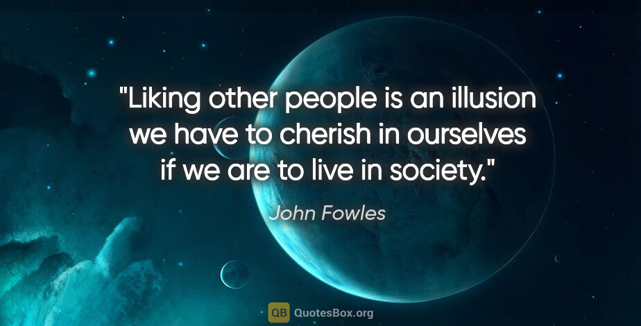 John Fowles quote: "Liking other people is an illusion we have to cherish in..."