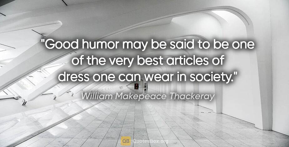 William Makepeace Thackeray quote: "Good humor may be said to be one of the very best articles of..."