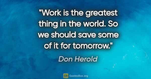 Don Herold quote: "Work is the greatest thing in the world. So we should save..."