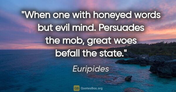 Euripides quote: "When one with honeyed words but evil mind. Persuades the mob,..."