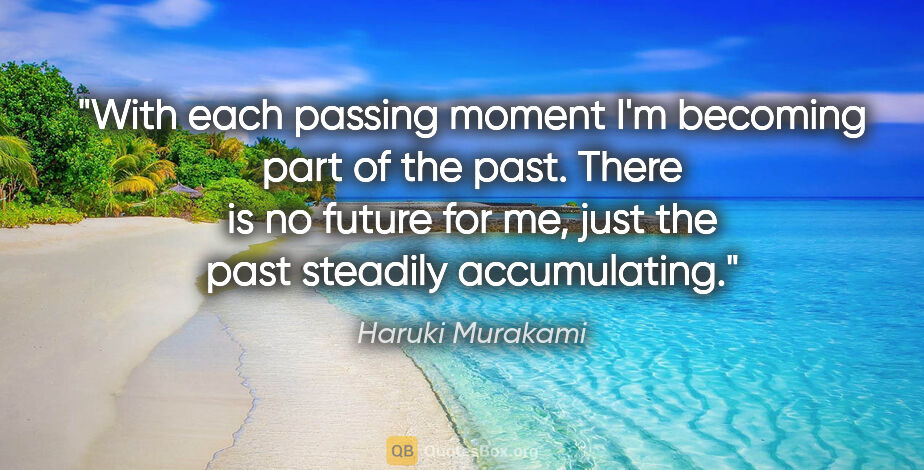 Haruki Murakami quote: "With each passing moment I'm becoming part of the past. There..."