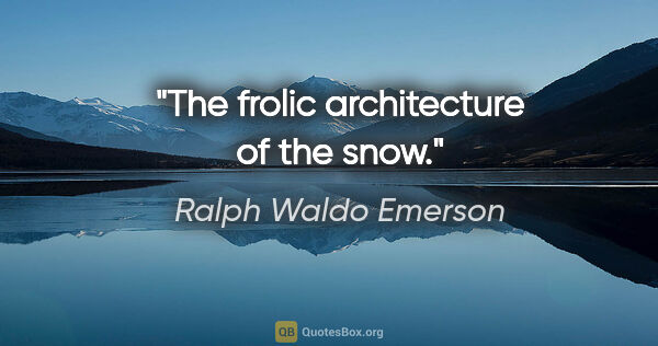 Ralph Waldo Emerson quote: "The frolic architecture of the snow."