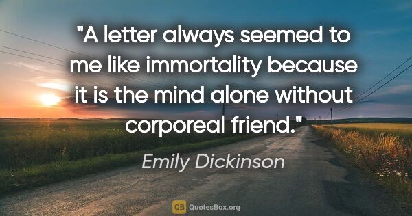Emily Dickinson quote: "A letter always seemed to me like immortality because it is..."