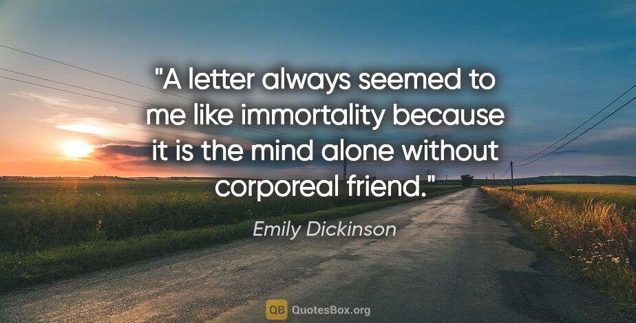 Emily Dickinson quote: "A letter always seemed to me like immortality because it is..."