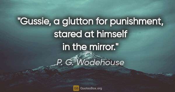 P. G. Wodehouse quote: "Gussie, a glutton for punishment, stared at himself in the..."