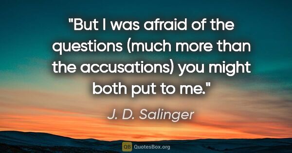 J. D. Salinger quote: "But I was afraid of the questions (much more than the..."