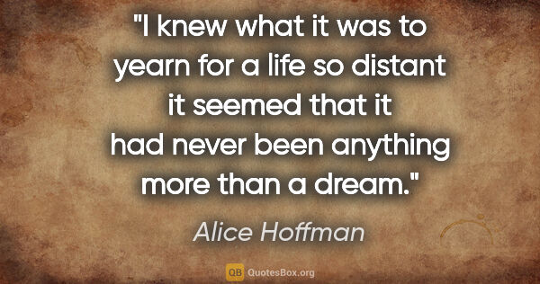 Alice Hoffman quote: "I knew what it was to yearn for a life so distant it seemed..."