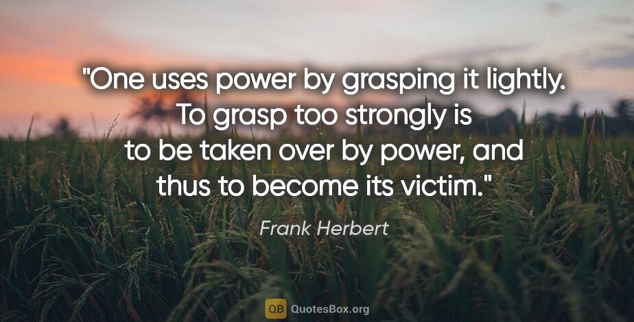 Frank Herbert quote: "One uses power by grasping it lightly. To grasp too strongly..."