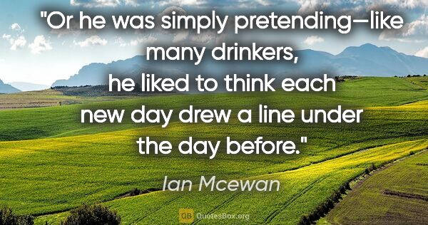 Ian Mcewan quote: "Or he was simply pretending—like many drinkers, he liked to..."