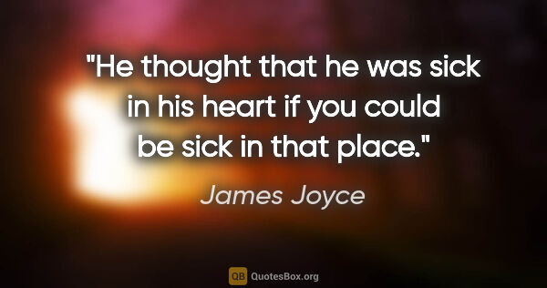 James Joyce quote: "He thought that he was sick in his heart if you could be sick..."